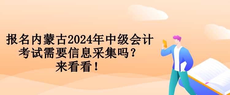 報(bào)名內(nèi)蒙古2024年中級(jí)會(huì)計(jì)考試需要信息采集嗎？來看看！