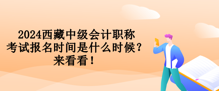 2024西藏中級會計職稱考試報名時間是什么時候？來看看！