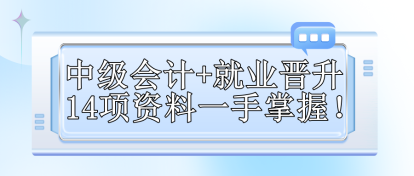 【免費領取】中級會計+就業(yè)晉升 14項資料一手掌握！