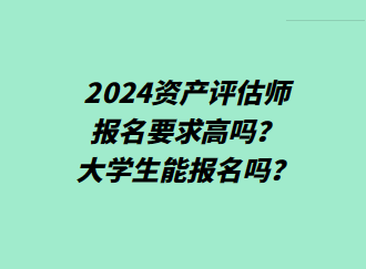 2024資產(chǎn)評估師報名要求高嗎？大學生能報名嗎？