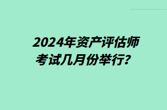 2024年資產(chǎn)評(píng)估師考試幾月份舉行？