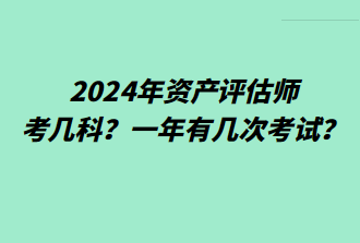 2024年資產(chǎn)評估師考幾科？一年有幾次考試？