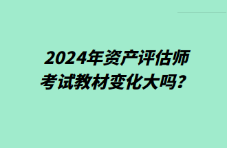 2024年資產(chǎn)評(píng)估師考試教材變化大嗎？