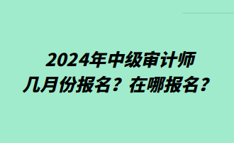 2024年中級審計(jì)師幾月份報(bào)名？在哪報(bào)名？