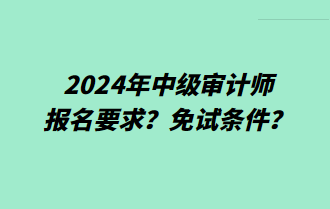 2024年中級審計師報名要求？免試條件？