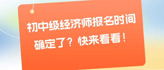 初中級經(jīng)濟師報名時間確定了？快來看看！