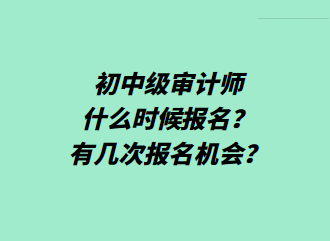 初中級審計(jì)師什么時候報(bào)名？有幾次報(bào)名機(jī)會？