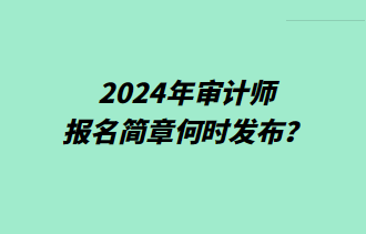 2024年審計師報名簡章何時發(fā)布？