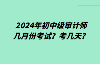 2024年初中級審計師幾月份考試？考幾天？