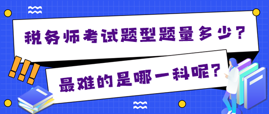 2024年稅務(wù)師考試題型題量多少？最難的是哪一科？