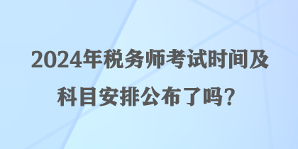 2024年稅務師考試時間及科目安排公布了嗎？