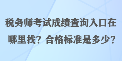 稅務(wù)師考試成績查詢?nèi)肟谠谀睦镎遥亢细駱?biāo)準(zhǔn)是多少？