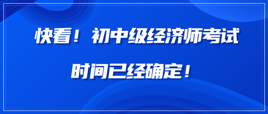 快看！中級經(jīng)濟(jì)師考試時(shí)間已經(jīng)確定！