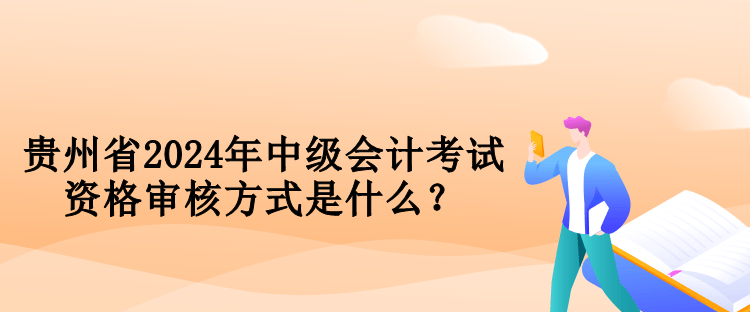 貴州省2024年中級(jí)會(huì)計(jì)考試資格審核方式是什么？