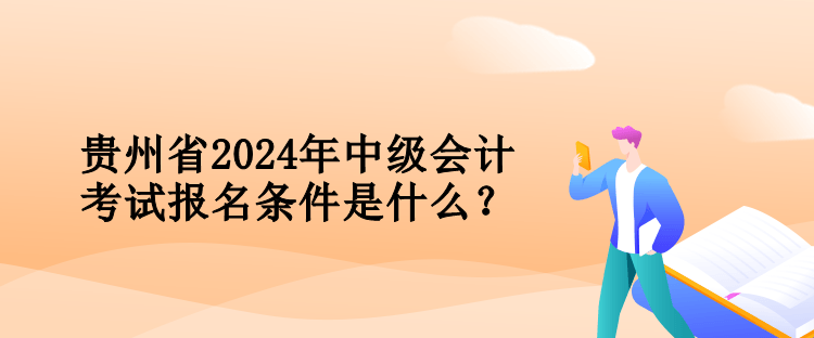 貴州省2024年中級會計考試報名條件是什么？