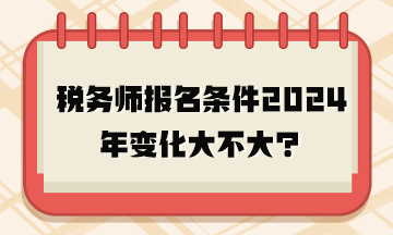 稅務(wù)師報名條件2024年變化大不大？