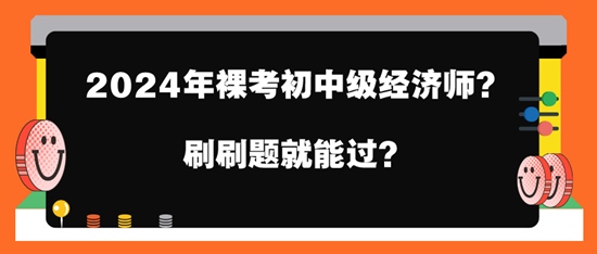 2024年裸考初中級經(jīng)濟(jì)師？刷刷題就能過？