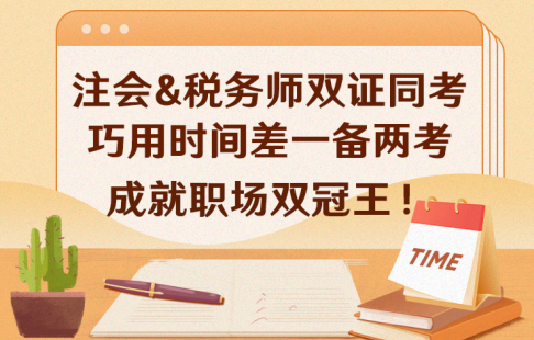 注會&稅務(wù)師雙證同考，巧用時間差，一備兩考，成就職場雙冠王！