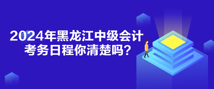 2024年黑龍江中級會計考務(wù)日程你清楚嗎？