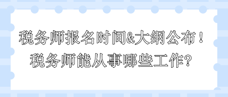 2024年稅務(wù)師報名時間和大綱公布！稅務(wù)師能從事哪些工作