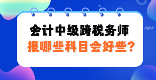 會計中級跨稅務師報哪些科目會好些？