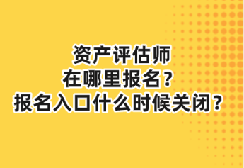 資產(chǎn)評估師在哪里報名？報名入口什么時候關閉？