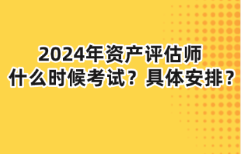 2024年資產評估師什么時候考試？具體安排？