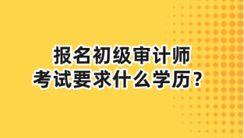 報(bào)名初級(jí)審計(jì)師考試要求什么學(xué)歷？