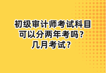 初級(jí)審計(jì)師考試科目可以分兩年考嗎？幾月考試？