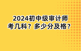 2024初中級審計師考幾科？多少分及格？