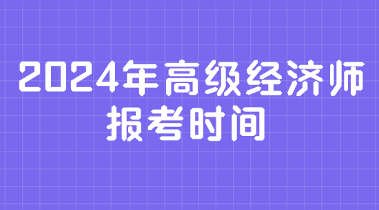 2024年高級經(jīng)濟師報考時間