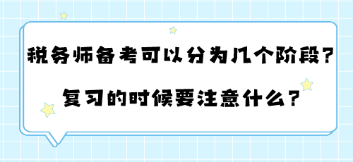 稅務(wù)師備考可以分為幾個(gè)階段？復(fù)習(xí)的時(shí)候要注意什么？