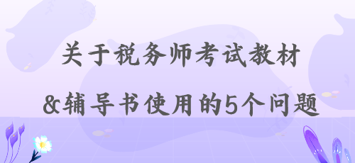 【解答】關(guān)于稅務(wù)師考試教材&輔導(dǎo)書使用的5個(gè)問(wèn)題