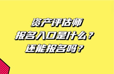 資產評估師報名入口是什么？還能報名嗎？