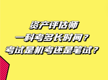 資產(chǎn)評(píng)估師一科考多長(zhǎng)時(shí)間？考試是機(jī)考還是筆試？