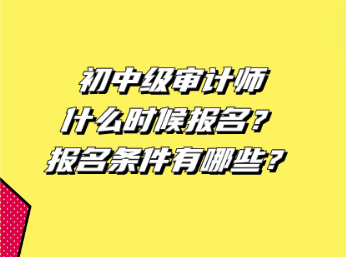 初中級(jí)審計(jì)師什么時(shí)候報(bào)名？報(bào)名條件有哪些？