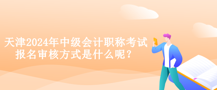 天津2024年中級(jí)會(huì)計(jì)職稱考試報(bào)名審核方式是什么呢？