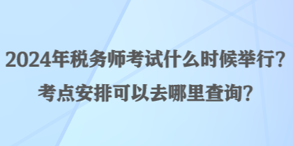 2024年稅務師考試什么時候舉行？考點安排可以去哪里查詢？