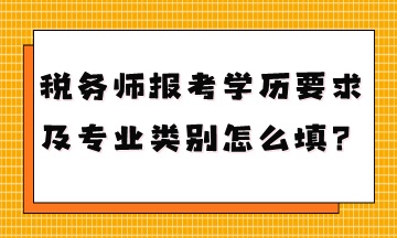 稅務師報考學歷要求是什么專業(yè)類別怎么填？