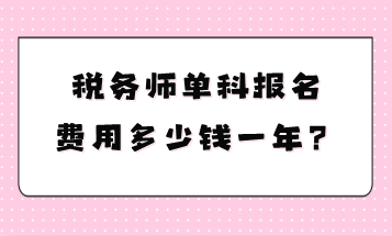 稅務(wù)師單科報名費用多少錢一年？