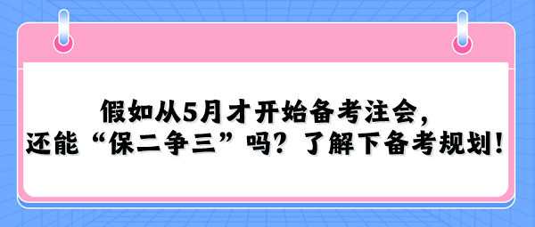 假如從5月才開(kāi)始備考注會(huì)，還能“保二爭(zhēng)三”嗎？了解下備考規(guī)劃！