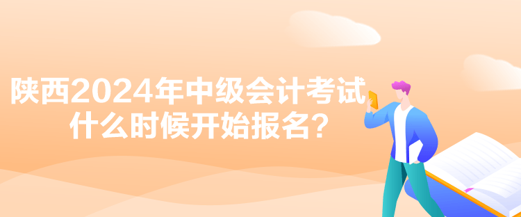 陜西2024年中級(jí)會(huì)計(jì)考試什么時(shí)候開始報(bào)名？