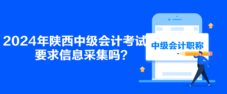 2024年陜西中級(jí)會(huì)計(jì)考試要求信息采集嗎？