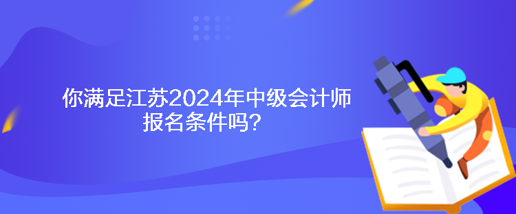 你滿足江蘇2024年中級(jí)會(huì)計(jì)師報(bào)名條件嗎？