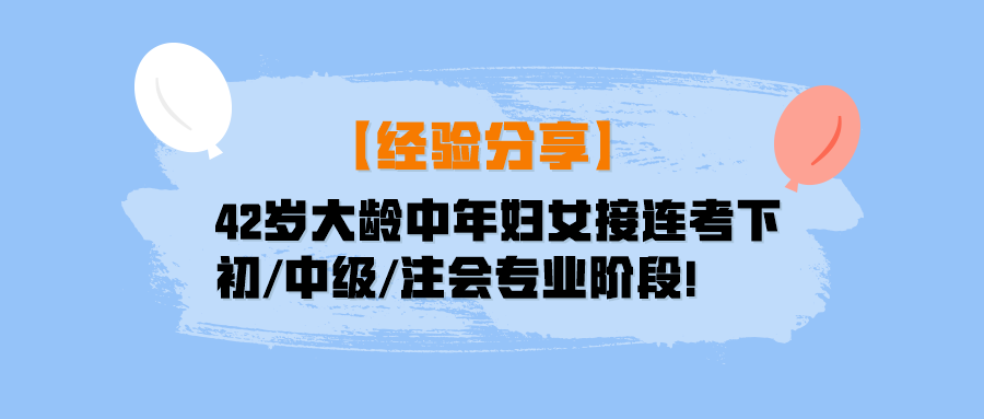 【經(jīng)驗分享】42歲大齡中年婦女接連考下初中級注會專業(yè)階段！