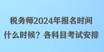 稅務師2024年報名時間什么時候？各科目考試安排