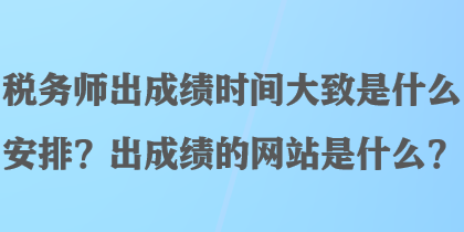 稅務(wù)師出成績(jī)時(shí)間大致是什么安排？出成績(jī)的網(wǎng)站是什么？