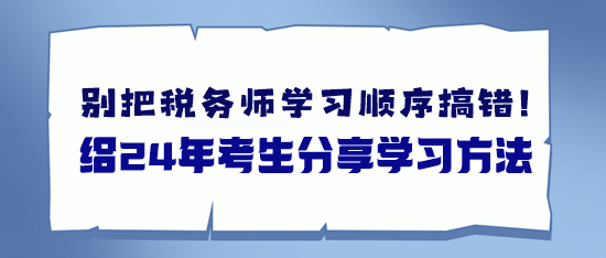 備考稅務(wù)師別把學(xué)習順序搞錯了 給24年考生分享學(xué)習方法