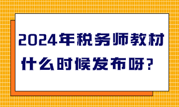 2024年稅務(wù)師教材什么時(shí)候發(fā)布呀？