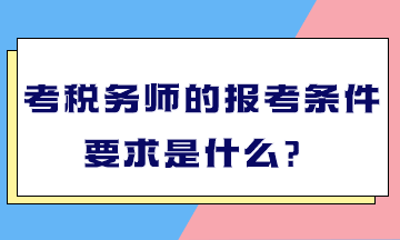 考稅務(wù)師的報(bào)考條件要求是什么？